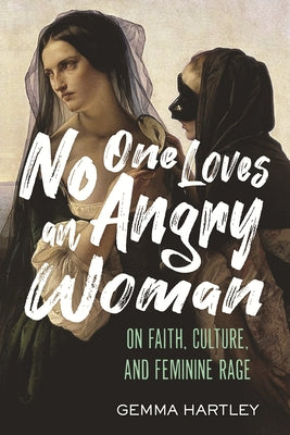 No One Loves an Angry Woman: On Faith, Culture, and Feminine Rage by Hartley, Gemma