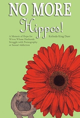 No More Hippos!: A Memoir of Hope for Wives Whose Husbands Struggle with Pornography or Sexual Addiction by Duer, Kolinda King