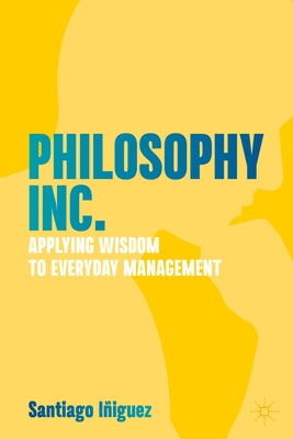 Philosophy Inc.: Applying Wisdom to Everyday Management by Iñiguez, Santiago