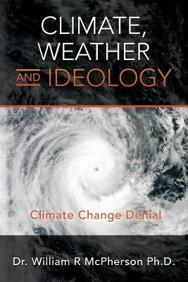 Climate, Weather and Ideology: Climate Change Denial by McPherson Ph. D., William R.