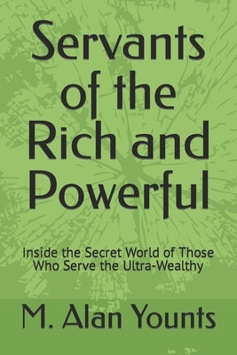 Servants of the Rich and Powerful: Inside the Secret World of Those Who Serve the Ultra-Wealthy by Younts, M. Alan