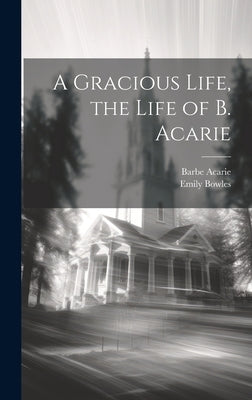 A Gracious Life, the Life of B. Acarie by Bowles, Emily