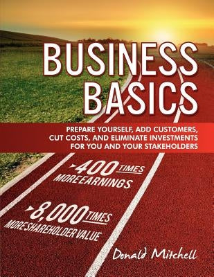 Business Basics: Prepare Yourself, Add Customers, Cut Costs, and Eliminate Investments for You and Your Stakeholders by Mitchell, Donald
