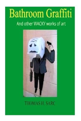 Bathroom Graffiti And other WACKY works of art by Sarc, Thomas H.