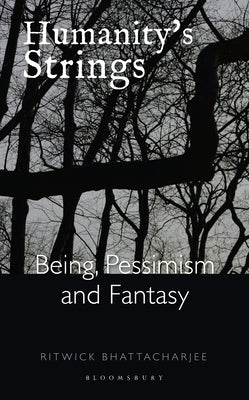 Humanity's Strings: Being, Pessimism, and Fantasy by Bhattacharjee, Ritwick