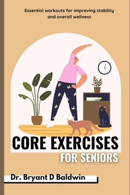 Core Exercises for seniors: Essential Workouts for Improving Stability and Overall Wellness by D. Baldwin, Bryant