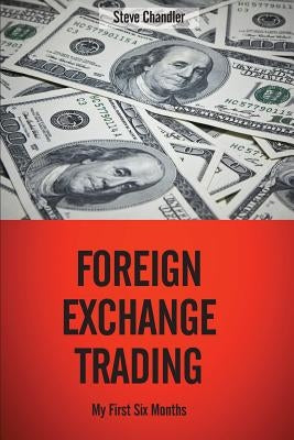 Foreign Exchange Trading: My First Six Months by Chandler, Steve