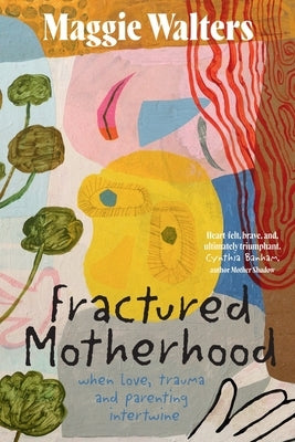 Fractured Motherhood: when love, trauma and parenting intertwine by Walters