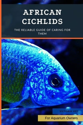 African Cichlids: The Reliable Guide Of Caring For Them by Vet, Victoria
