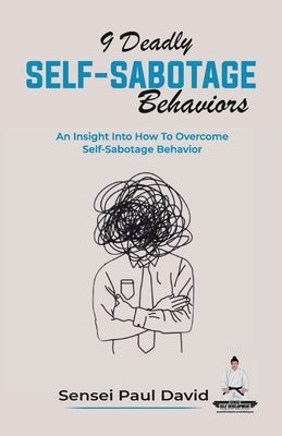 9 Deadly Self-Sabotage Behaviors: An Insight Into How To Overcome Self-Sabotaging Behaviors by David, Sensei Paul