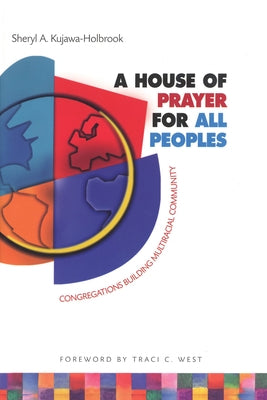 A House of Prayer for All Peoples: Congregations Building Multiracial Community by Kujawa-Holbrook, Sheryl A.