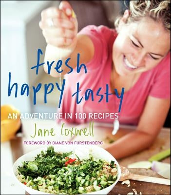 Fresh Happy Tasty: An Adventure in 100 Recipes by Coxwell, Jane