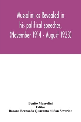 Mussolini as revealed in his political speeches, (November 1914 - August 1923) by Mussolini, Benito