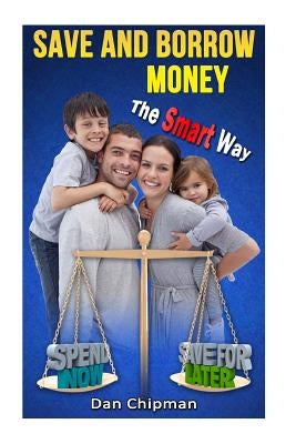 Save and Borrow Money the Smart Way: A Better Way to Save, Borrow, and Recycle Your Family's Money by Chipman, Dan