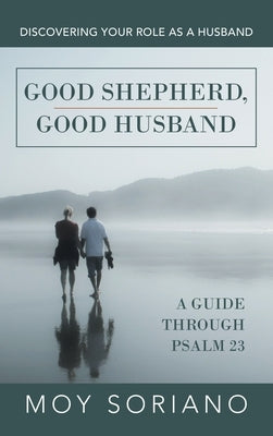 Good Shepherd, Good Husband: Discovering Your Role as a Husband by Soriano, Moy