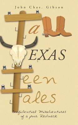 Tall Texas Teen Tales: Confidential Misadventures of a poor Redneck by Gibson, John Chas