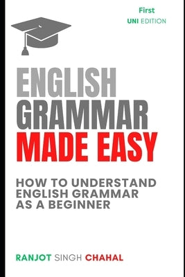 English Grammar Made Easy: How to Understand English Grammar as a Beginner by Chahal, Ranjot Singh