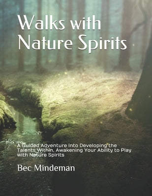 Walks with Nature Spirits: A Guided Adventure into Developing the Talents Within, Awakening Your Ability to Play with Nature Spirits by Mindeman, Bec