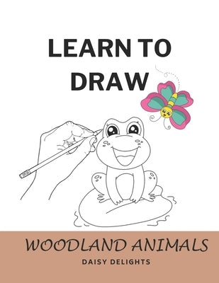 Learn to Draw Woodland Animals: Step by Step Drawing Book for Kids by Delights, Daisy