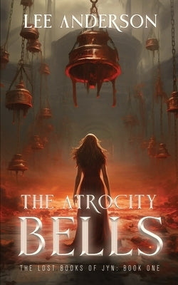 The Atrocity Bells: The Lost Books of Jyn, Book One by Anderson, Lee