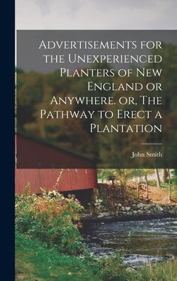 Advertisements for the Unexperienced Planters of New England or Anywhere. or, The Pathway to Erect a Plantation by Smith, John 1580-1631