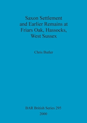 Saxon Settlement and Earlier Remains at Friars Oak, Hassocks, West Sussex by Butler, Chris