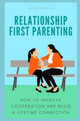 Relationship First Parenting: How to improve cooperation and build a lifetime connection by Schmitke, Melody