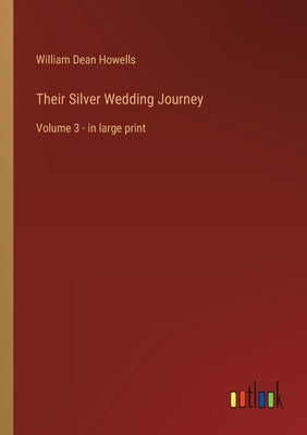 Their Silver Wedding Journey: Volume 3 - in large print by Howells, William Dean