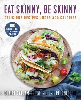 Eat Skinny, Be Skinny: Delicious Recipes Under 300 Calories by Gallam, Claire