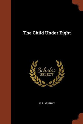 The Child Under Eight by Murray, E. R.