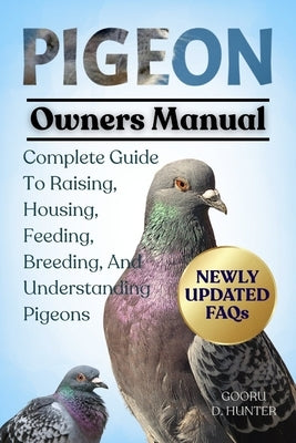 Pigeon: Complete Guide To Raising, Housing, Feeding, Breeding, And Understanding Pigeons by Hunter, Gooru D.