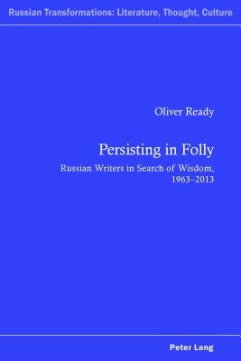 Persisting in Folly: Russian Writers in Search of Wisdom, 1963-2013 by Kahn, Andrew