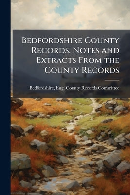 Bedfordshire County Records. Notes and Extracts From the County Records by Bedfordshire, Eng County Records Commit