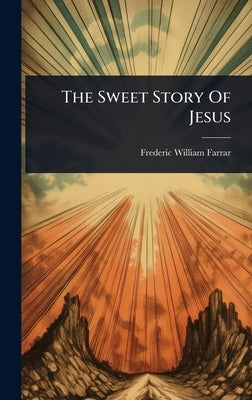 The Sweet Story Of Jesus by Farrar, Frederic William