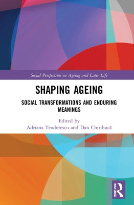 Shaping Ageing: Social Transformations and Enduring Meanings by Teodorescu, Adriana