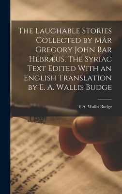 The Laughable Stories Collected by Mâr Gregory John Bar Hebræus. The Syriac Text Edited With an English Translation by E. A. Wallis Budge by Budge, E. a. Wallis