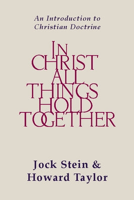 In Christ All Things Hold Together: An Introduction to Christian Doctrine by Stein, Jock