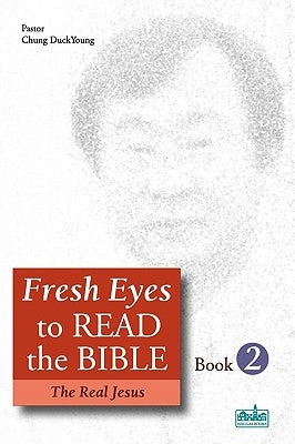 Fresh Eyes to Read the Bible - Book 2: The Real Jesus by Chung, Duckyoung