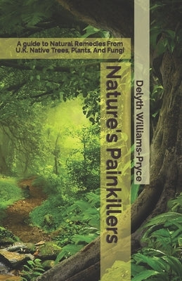 Nature's Painkillers: A guide to Natural Remedies From UK Native Trees, Plants, And Fungi by Williams-Pryce, Delyth