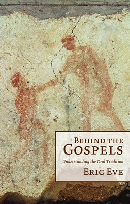 Behind the Gospels: Understanding the Oral Tradition by Eve, Eric
