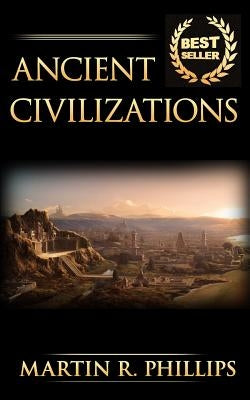 Ancient Civilizations: Discover the Ancient Secrets of the Greek, Egyptian, and Roman Civilizations by Phillips, Martin R.