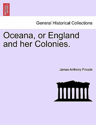 Oceana, or England and Her Colonies. by Froude, James Anthony