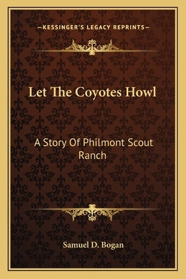 Let The Coyotes Howl: A Story Of Philmont Scout Ranch by Bogan, Samuel D.