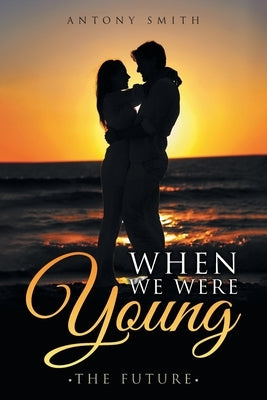 When We Were Young: The Future by Smith, Antony