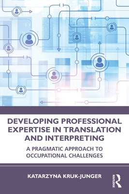 Developing Professional Expertise in Translation and Interpreting: A Pragmatic Approach to Occupational Challenges by Kruk-Junger, Katarzyna