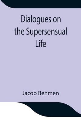 Dialogues on the Supersensual Life by Behmen, Jacob