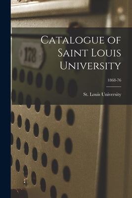 Catalogue of Saint Louis University; 1868-76 by St Louis University