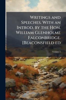 Writings and Speeches. With an Introd. by the Hon. William Glenholme Falconbridge. [Beaconsfield ed; Volume 5 by Anonymous