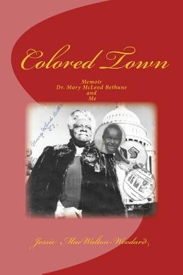 Colored Town-Dr. Mary McLeod Bethune and Me by Walton-Woodard, Jessie Mae