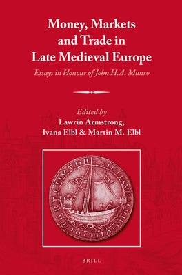 Money, Markets and Trade in Late Medieval Europe: Essays in Honour of John H.A. Munro by Armstrong, Lawrin